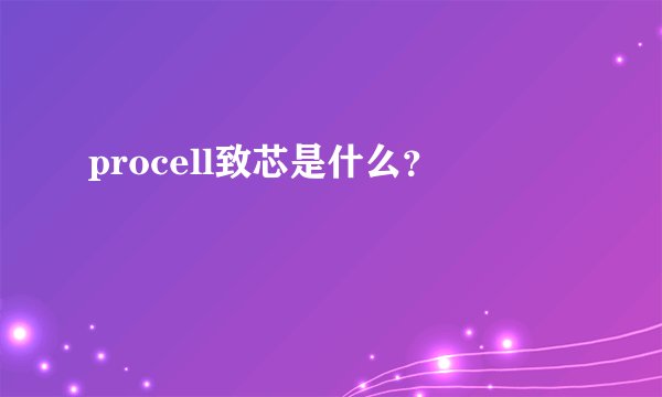 procell致芯是什么？