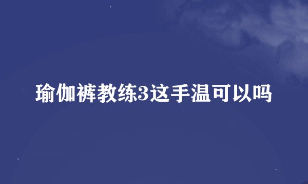瑜伽裤教练3这手温可以吗