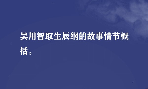 吴用智取生辰纲的故事情节概括。