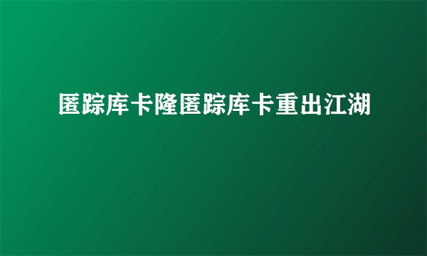 匿踪库卡隆匿踪库卡重出江湖