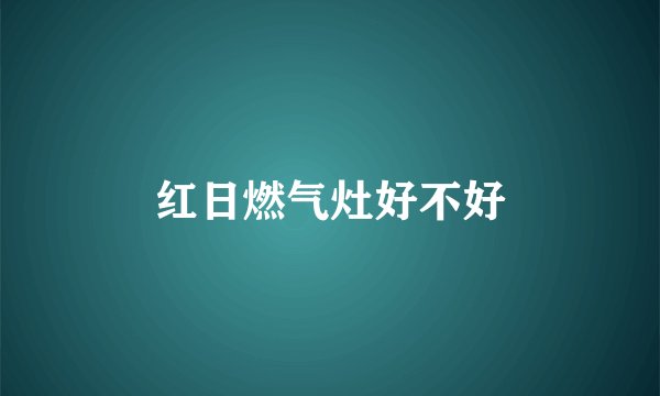 红日燃气灶好不好
