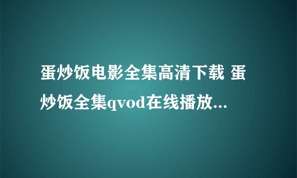 蛋炒饭电影全集高清下载 蛋炒饭全集qvod在线播放 电影《蛋炒饭》高速下载
