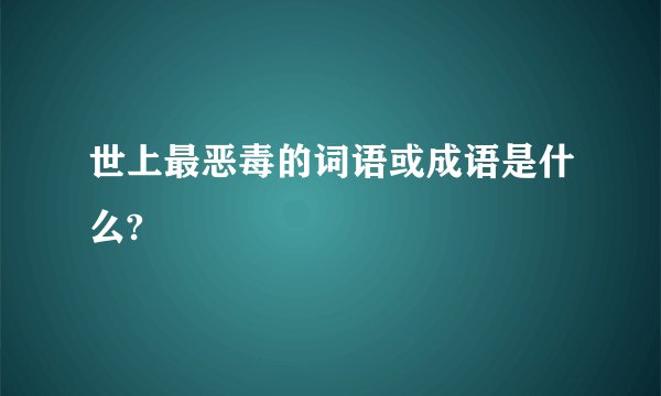 世上最恶毒的词语或成语是什么?