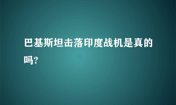 巴基斯坦击落印度战机是真的吗?