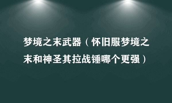 梦境之末武器（怀旧服梦境之末和神圣其拉战锤哪个更强）