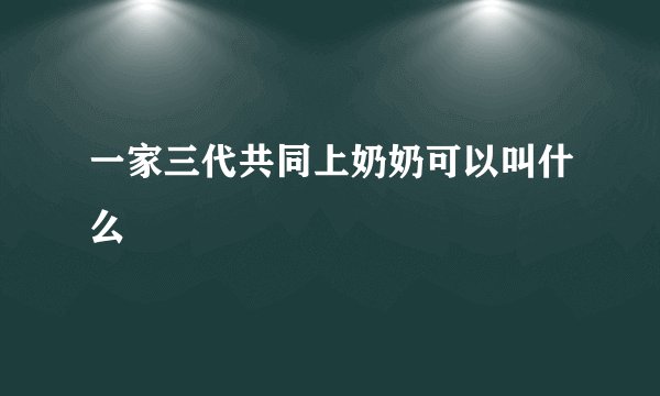 一家三代共同上奶奶可以叫什么