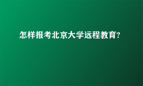 怎样报考北京大学远程教育?