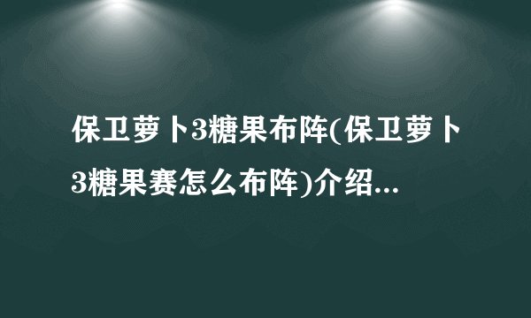 保卫萝卜3糖果布阵(保卫萝卜3糖果赛怎么布阵)介绍_保卫萝卜3糖果布阵(保卫萝卜3糖果赛怎么布阵)是什么