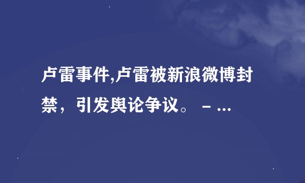 卢雷事件,卢雷被新浪微博封禁，引发舆论争议。 - 新浪微博封禁卢雷，引爆舆论风波。