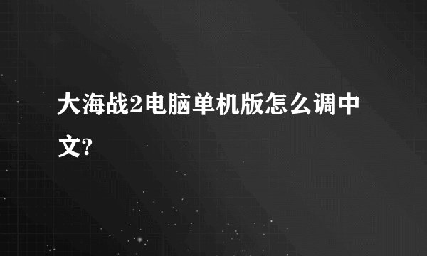大海战2电脑单机版怎么调中文?