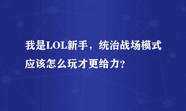 我是LOL新手，统治战场模式应该怎么玩才更给力？
