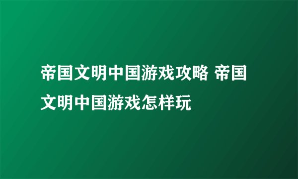 帝国文明中国游戏攻略 帝国文明中国游戏怎样玩