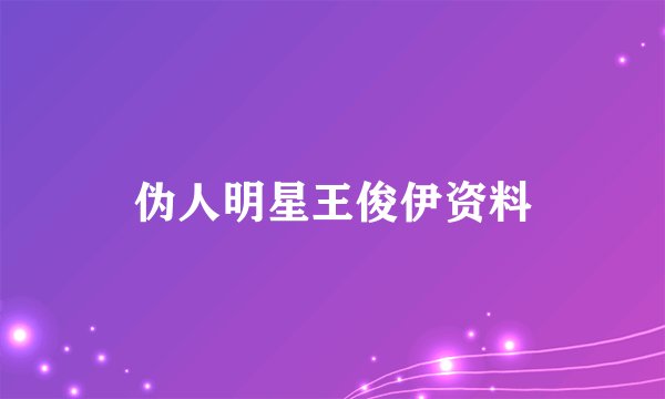 伪人明星王俊伊资料