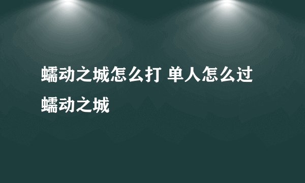 蠕动之城怎么打 单人怎么过蠕动之城