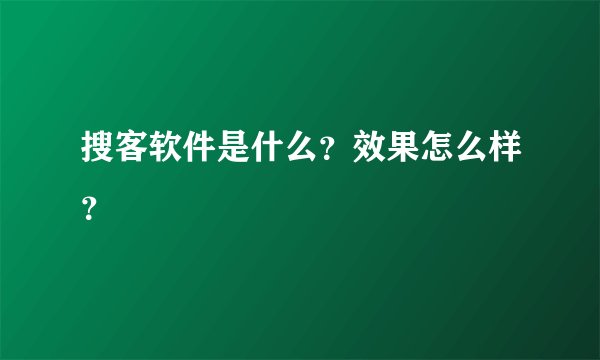 搜客软件是什么？效果怎么样？