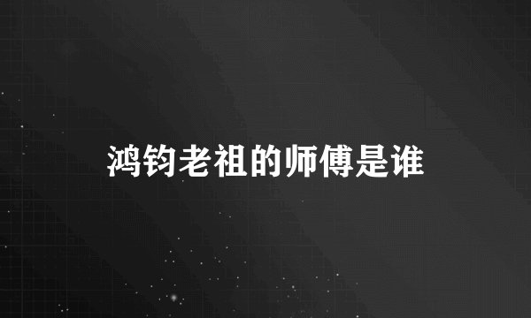 鸿钧老祖的师傅是谁