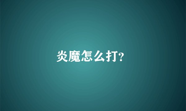 炎魔怎么打？