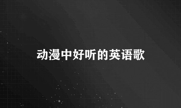 动漫中好听的英语歌