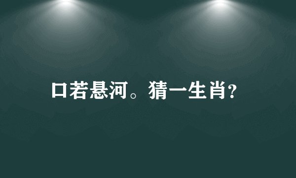 口若悬河。猜一生肖?