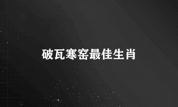 破瓦寒窑最佳生肖