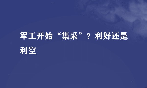 军工开始“集采”？利好还是利空