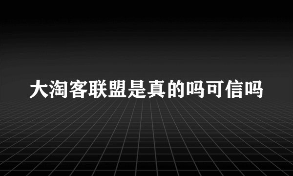大淘客联盟是真的吗可信吗