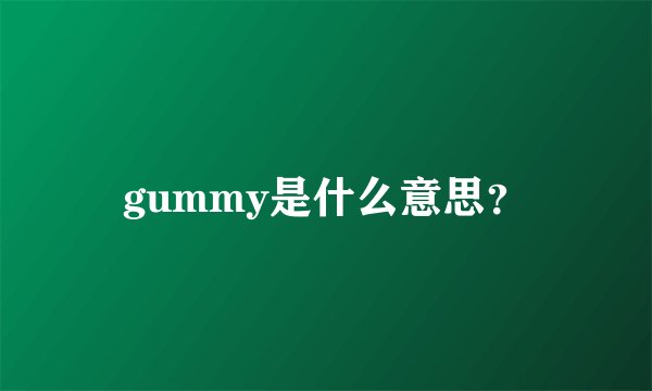 gummy是什么意思？