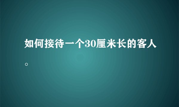 如何接待一个30厘米长的客人。