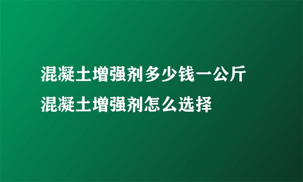混凝土增强剂多少钱一公斤 混凝土增强剂怎么选择