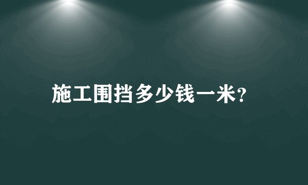施工围挡多少钱一米？