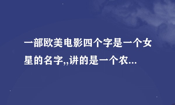 一部欧美电影四个字是一个女星的名字,,讲的是一个农场女孩子模仿女星的故事 后来她回来时还邂逅了超帅男主