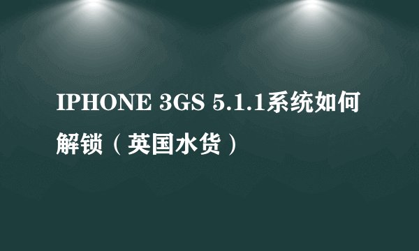IPHONE 3GS 5.1.1系统如何解锁（英国水货）