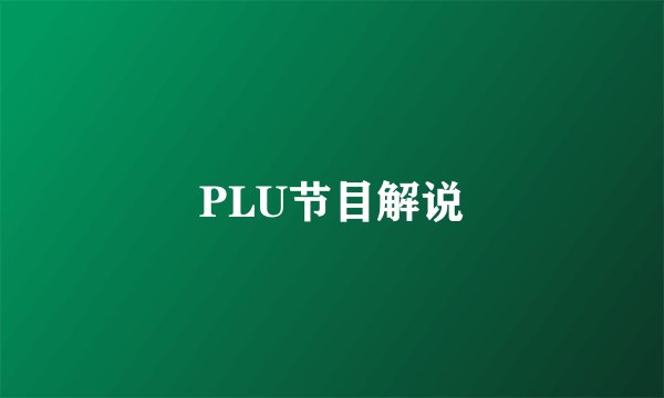 PLU节目解说