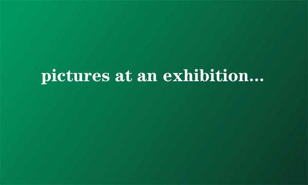 pictures at an exhibition（Arr.Ravel）是谁作曲？