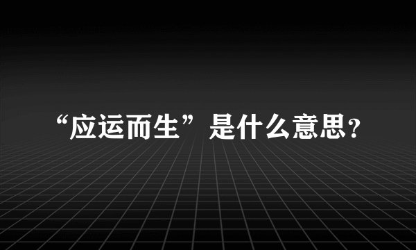 “应运而生”是什么意思？