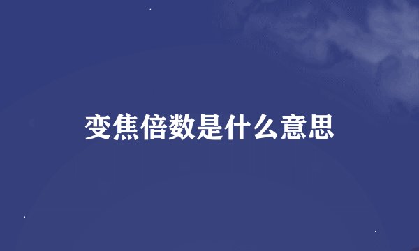 变焦倍数是什么意思