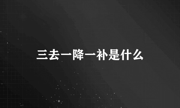 三去一降一补是什么