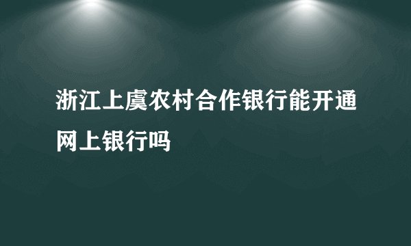 浙江上虞农村合作银行能开通网上银行吗