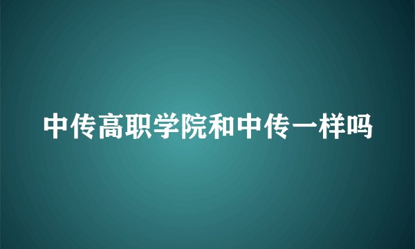 中传高职学院和中传一样吗