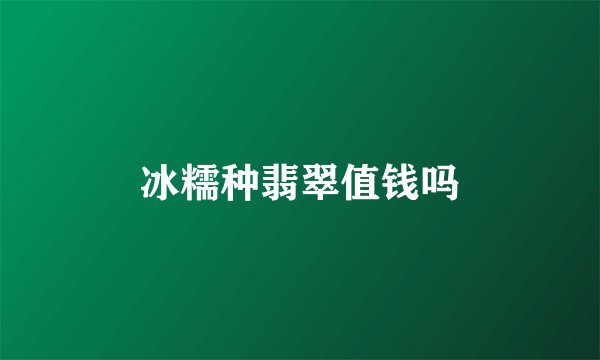 冰糯种翡翠值钱吗