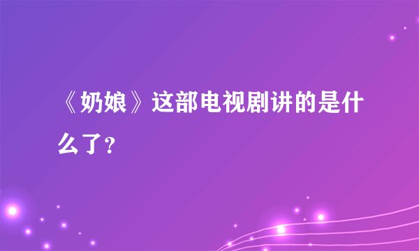 《奶娘》这部电视剧讲的是什么了？