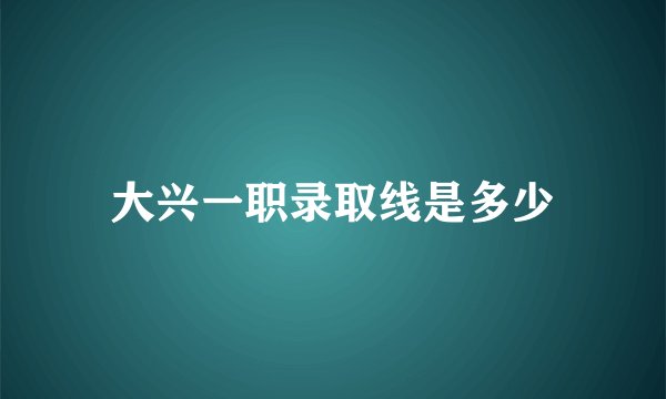 大兴一职录取线是多少