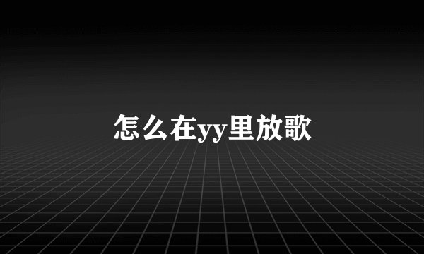 怎么在yy里放歌