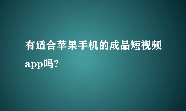 有适合苹果手机的成品短视频app吗?