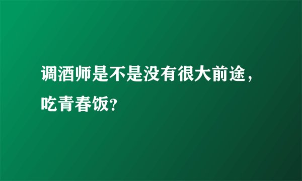 调酒师是不是没有很大前途，吃青春饭？
