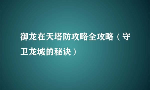 御龙在天塔防攻略全攻略（守卫龙城的秘诀）