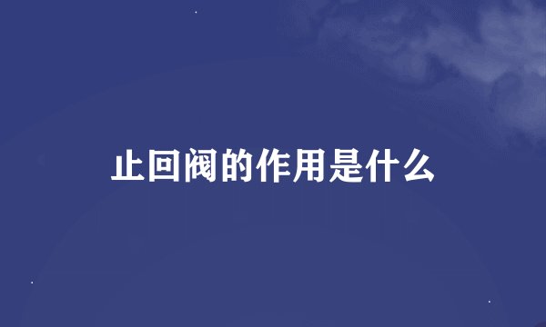 止回阀的作用是什么