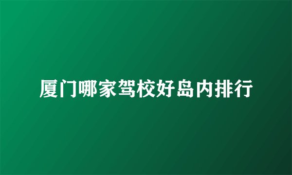 厦门哪家驾校好岛内排行