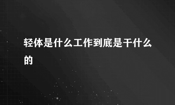 轻体是什么工作到底是干什么的