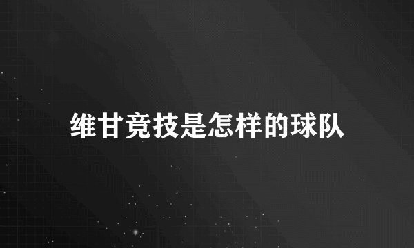 维甘竞技是怎样的球队